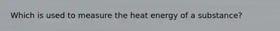 Which is used to measure the heat energy of a substance?