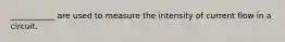 ___________ are used to measure the intensity of current flow in a circuit.