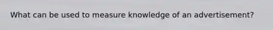 What can be used to measure knowledge of an advertisement?