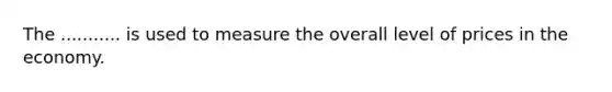 The ........... is used to measure the overall level of prices in the economy.