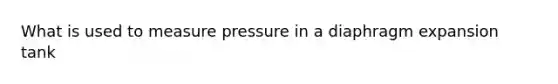 What is used to measure pressure in a diaphragm expansion tank