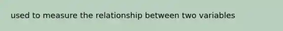 used to measure the relationship between two variables