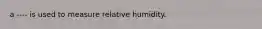 a ---- is used to measure relative humidity.