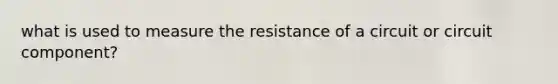 what is used to measure the resistance of a circuit or circuit component?