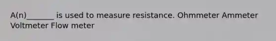 A(n)_______ is used to measure resistance. Ohmmeter Ammeter Voltmeter Flow meter