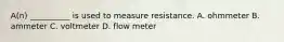 A(n) __________ is used to measure resistance. A. ohmmeter B. ammeter C. voltmeter D. flow meter