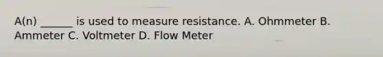 A(n) ______ is used to measure resistance. A. Ohmmeter B. Ammeter C. Voltmeter D. Flow Meter