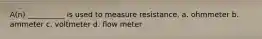 A(n) __________ is used to measure resistance. a. ohmmeter b. ammeter c. voltmeter d. flow meter