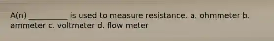 A(n) __________ is used to measure resistance. a. ohmmeter b. ammeter c. voltmeter d. flow meter