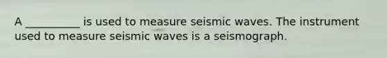 A __________ is used to measure seismic waves. The instrument used to measure seismic waves is a seismograph.