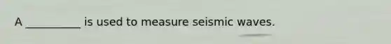 A __________ is used to measure seismic waves.