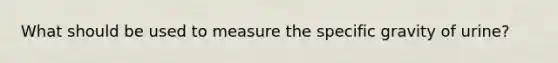 What should be used to measure the specific gravity of urine?