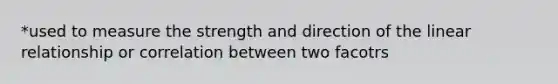 *used to measure the strength and direction of the linear relationship or correlation between two facotrs