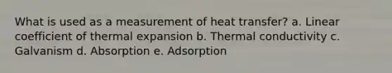 What is used as a measurement of heat transfer? a. Linear coefficient of thermal expansion b. Thermal conductivity c. Galvanism d. Absorption e. Adsorption