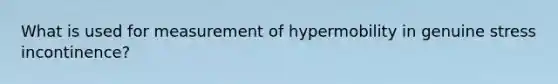 What is used for measurement of hypermobility in genuine stress incontinence?