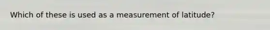 Which of these is used as a measurement of latitude?