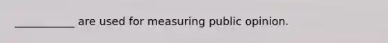 ___________ are used for measuring public opinion.