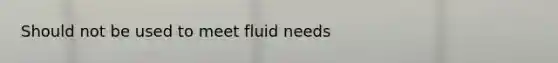 Should not be used to meet fluid needs