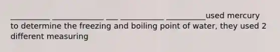 __________ _____________ ___ ___________ __________used mercury to determine the freezing and boiling point of water, they used 2 different measuring