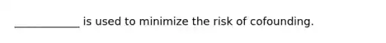 ____________ is used to minimize the risk of cofounding.