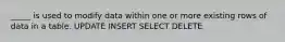 _____ is used to modify data within one or more existing rows of data in a table. UPDATE INSERT SELECT DELETE