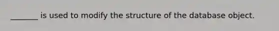 _______ is used to modify the structure of the database object.