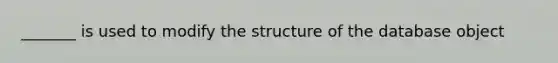 _______ is used to modify the structure of the database object