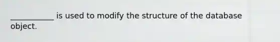 ___________ is used to modify the structure of the database object.