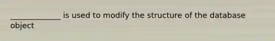 _____________ is used to modify the structure of the database object