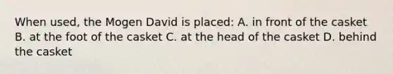 When used, the Mogen David is placed: A. in front of the casket B. at the foot of the casket C. at the head of the casket D. behind the casket