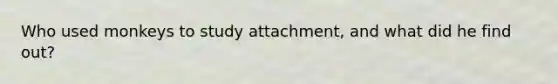 Who used monkeys to study attachment, and what did he find out?