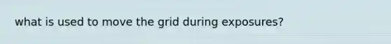 what is used to move the grid during exposures?