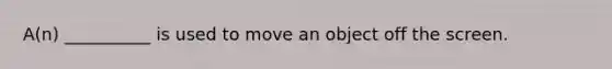 A(n) __________ is used to move an object off the screen.