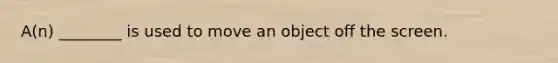 A(n) ________ is used to move an object off the screen.