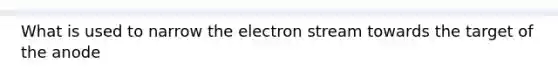 What is used to narrow the electron stream towards the target of the anode