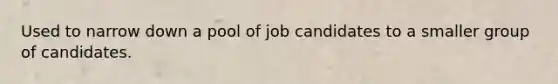 Used to narrow down a pool of job candidates to a smaller group of candidates.