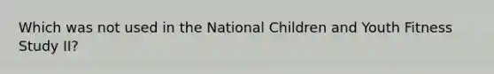 Which was not used in the National Children and Youth Fitness Study II?