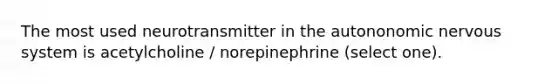 The most used neurotransmitter in the autononomic nervous system is acetylcholine / norepinephrine (select one).