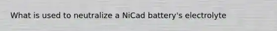 What is used to neutralize a NiCad battery's electrolyte