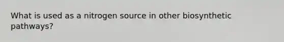 What is used as a nitrogen source in other biosynthetic pathways?