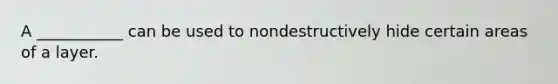 A ___________ can be used to nondestructively hide certain areas of a layer.