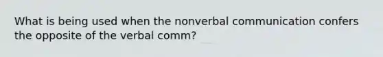 What is being used when the nonverbal communication confers the opposite of the verbal comm?