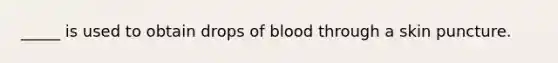 _____ is used to obtain drops of blood through a skin puncture.