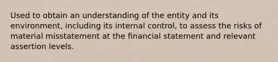 Used to obtain an understanding of the entity and its environment, including its internal control, to assess the risks of material misstatement at the financial statement and relevant assertion levels.