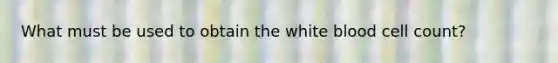 What must be used to obtain the white blood cell count?