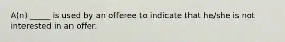 A(n) _____ is used by an offeree to indicate that he/she is not interested in an offer.