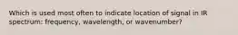 Which is used most often to indicate location of signal in IR spectrum: frequency, wavelength, or wavenumber?