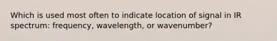 Which is used most often to indicate location of signal in IR spectrum: frequency, wavelength, or wavenumber?