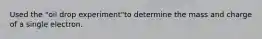 Used the "oil drop experiment"to determine the mass and charge of a single electron.