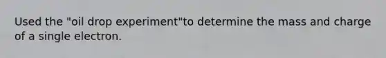 Used the "oil drop experiment"to determine the mass and charge of a single electron.